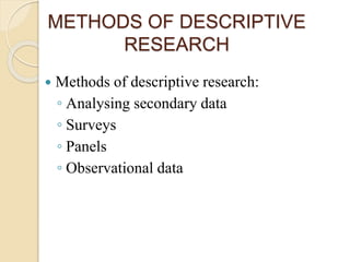METHODS OF DESCRIPTIVE
RESEARCH
 Methods of descriptive research:
◦ Analysing secondary data
◦ Surveys
◦ Panels
◦ Observational data
 