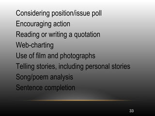 33
•
Considering position/issue poll
•
Encouraging action
•
Reading or writing a quotation
•
Web-charting
•
Use of film and photographs
•
Telling stories, including personal stories
•
Song/poem analysis
•
Sentence completion
 