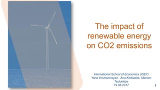 The impact of
renewable energy
on CO2 emissions
International School of Economics (ISET)
Yana Hovhannisyan, Ana Kinkladze, Mariam
Tsulukidze
19.06.2017 1
 