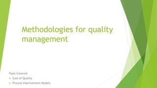 Methodologies for quality
management
Topic Covered
 Cost of Quality
 Process Improvement Models
 