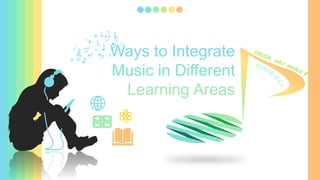 Ways to Integrate
Music in Different
Learning Areas
 