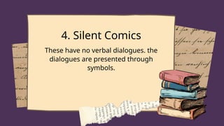 4. Silent Comics
These have no verbal dialogues. the
dialogues are presented through
symbols.
 