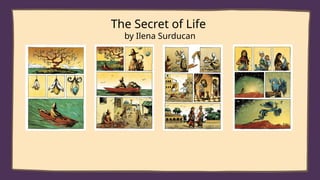 The Secret of Life
by Ilena Surducan
 