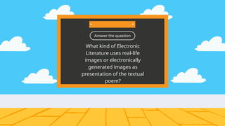 Answer the question
What kind of Electronic
Literature uses real-life
images or electronically
generated images as
presentation of the textual
poem?
 