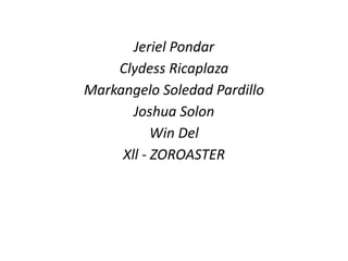 Jeriel Pondar
Clydess Ricaplaza
Markangelo Soledad Pardillo
Joshua Solon
Win Del
Xll - ZOROASTER
 