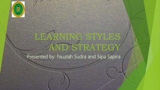 LEARNING STYLES
AND STRATEGY
Presented by: Fauziah Sudra and Sipa Sapira
 