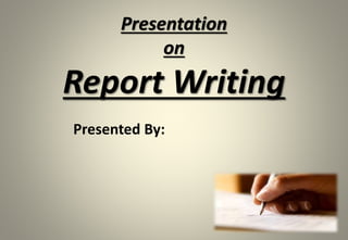 Presented By:
Presentation
on
Report Writing
 