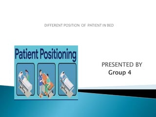 PRESENTED BY
Group 4
DIFFERENT POSITION OF PATIENT IN BED
 