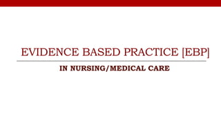 EVIDENCE BASED PRACTICE [EBP]
IN NURSING/MEDICAL CARE
 