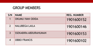 GROUP MEMBERS
S/N NAME REG. NUMBER
1 OKUMU IVAN ODIDA 1901600152
2 NALUBEGA LAILA 1901600146
3 SSEKABIRA ABDURAHUMAN 1901600153
4 OBBO FRANCIS 1901600102
 