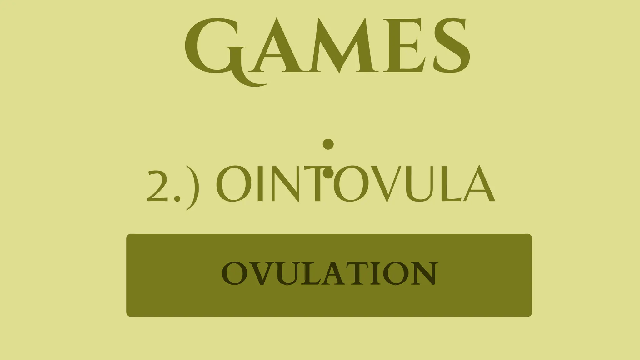 Games
:
2.) OINTOVULA
OVULATION
 