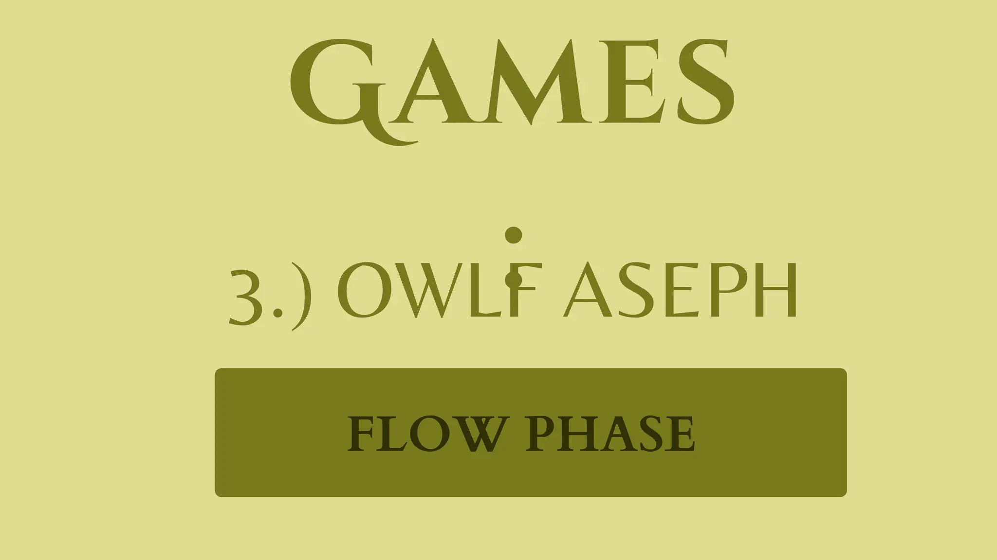 Games
:
3.) OWLF ASEPH
FLOW PHASE
 
