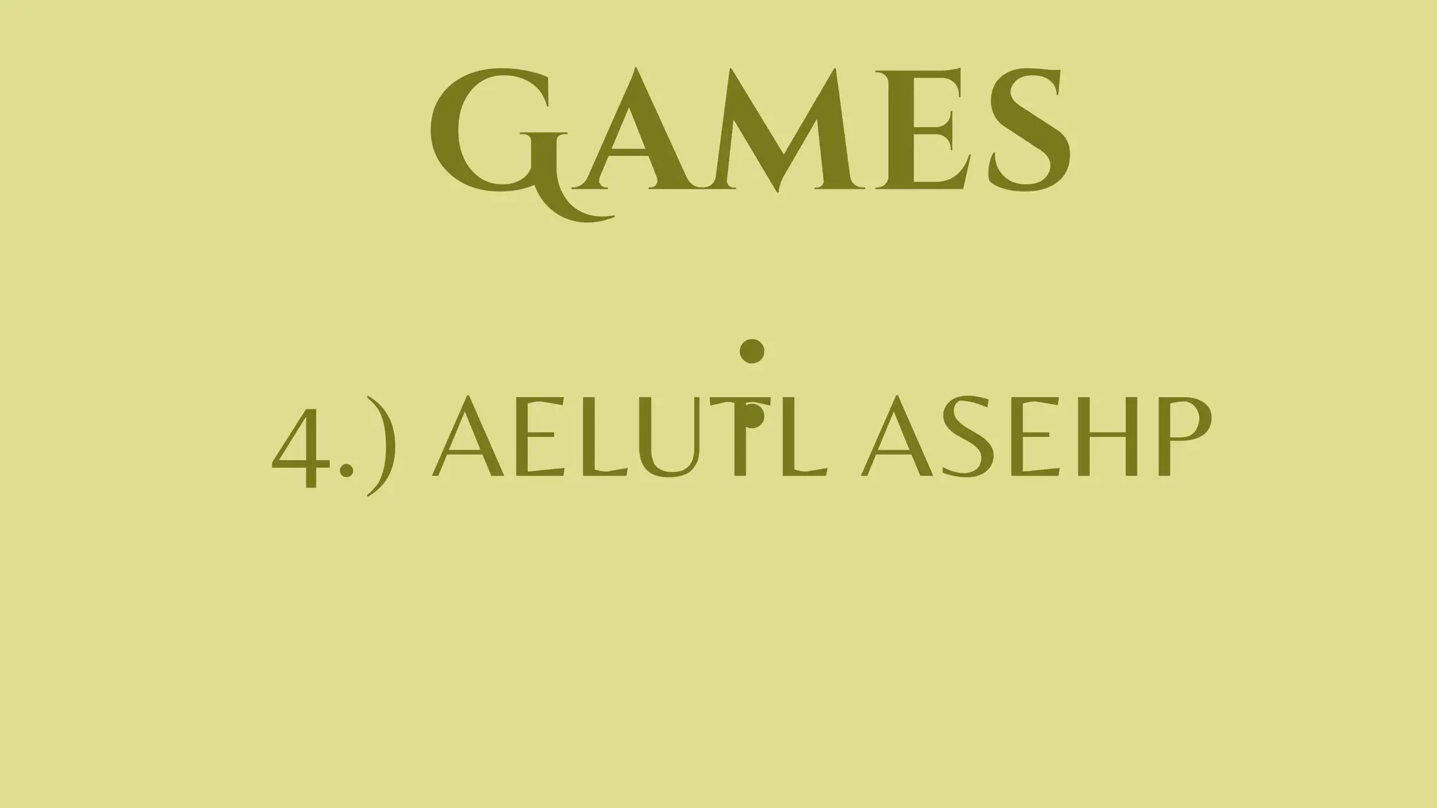 Games
:
4.) AELUTL ASEHP
 