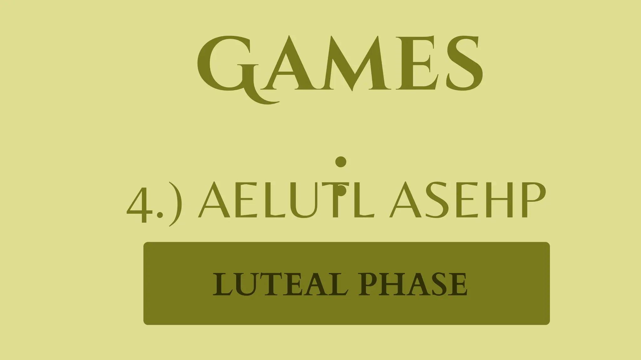 Games
:
4.) AELUTL ASEHP
LUTEAL PHASE
 