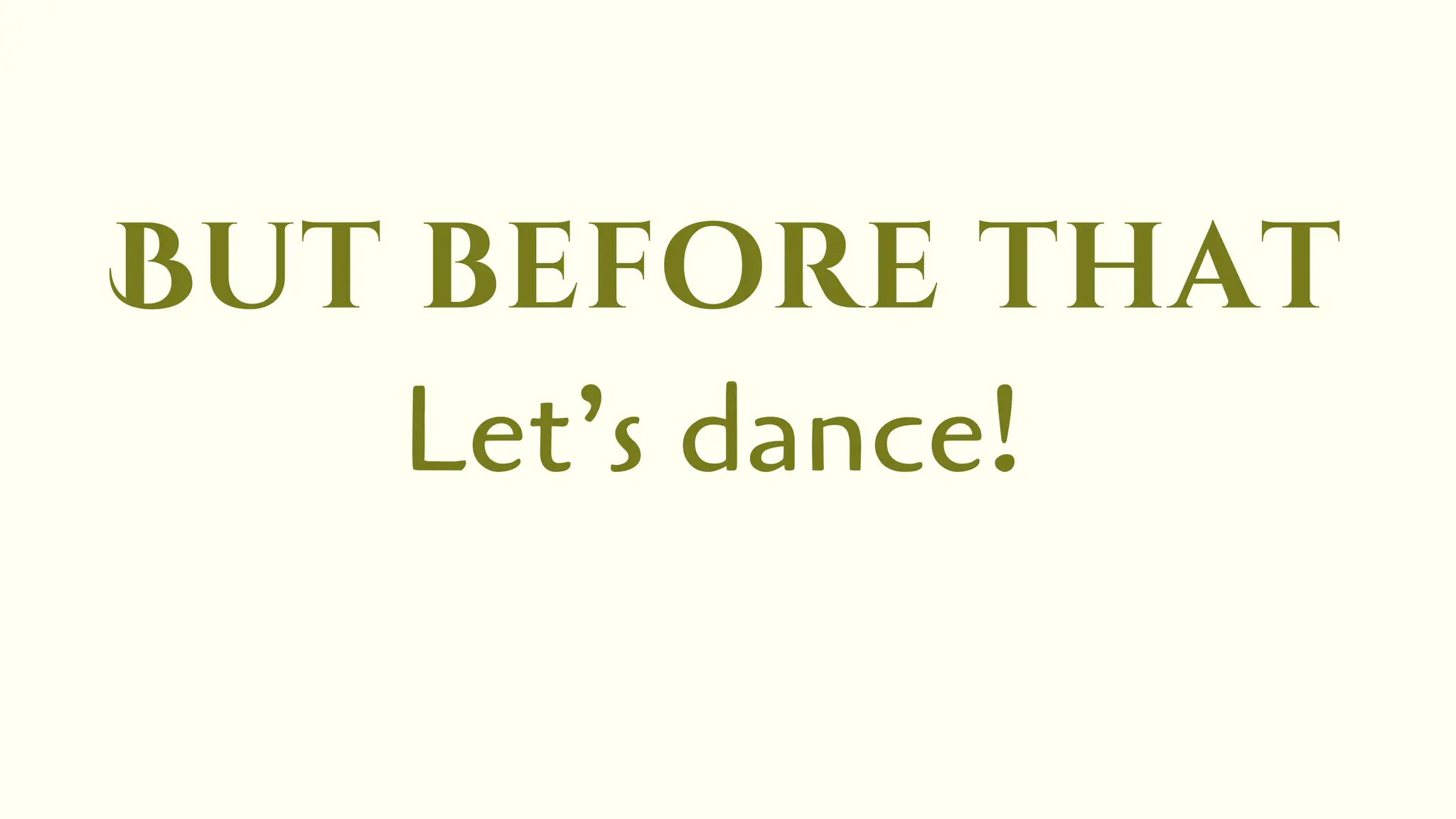 But before that
Let’s dance!
 