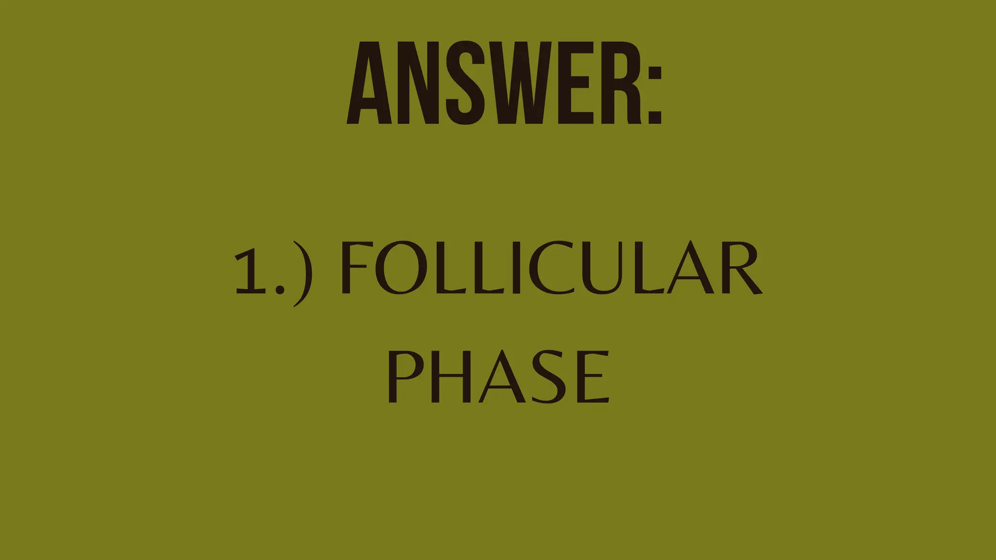 ANSWER:
1.) FOLLICULAR
PHASE
 