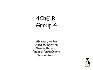 4ChE B  Group 4 Almazar, Karina Ascalon, Kristine Malana, Rebecca Rozario, Vera Cresta Tancio, Romar 