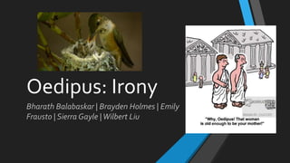 Oedipus: Irony
Bharath Balabaskar | Brayden Holmes | Emily
Frausto | Sierra Gayle |Wilbert Liu
 