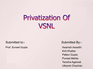 Privatization Of VSNL Submitted to:- Submitted By:- AwanishAwasthi KirtiKhattar Pallavi Gupta Puneet Mehta TanishaAgarwal UtkarshChauhan Prof. Suneel Gupta 
