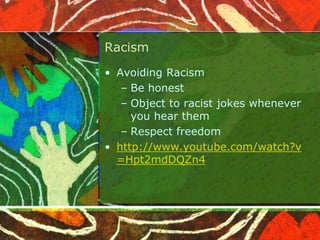 Racism
• Avoiding Racism
– Be honest
– Object to racist jokes whenever
you hear them
– Respect freedom
• http://www.youtube.com/watch?v
=Hpt2mdDQZn4
 