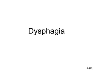 Dysphagia
A&K
 