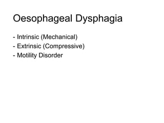 Oesophageal Dysphagia
- Intrinsic (Mechanical)
- Extrinsic (Compressive)
- Motility Disorder
 