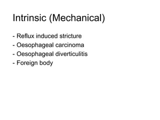 Intrinsic (Mechanical)
- Reflux induced stricture
- Oesophageal carcinoma
- Oesophageal diverticulitis
- Foreign body
 