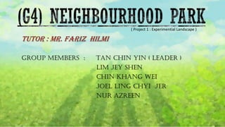 ( Project 1 : Experimential Landscape )
Tutor : Mr. Fariz Hilmi
Group members : Tan Chin Yin ( leader )
Lim Jey Shen
Chin Khang Wei
Joel Ling Chyi Jer
Nur Azreen
 