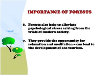 8. Forests also help to alleviate
   psychological stress arising from the
   trials of modern society.

9. They provide the opportunity for
   relaxation and meditation – can lead to
   the development of eco-tourism.
 