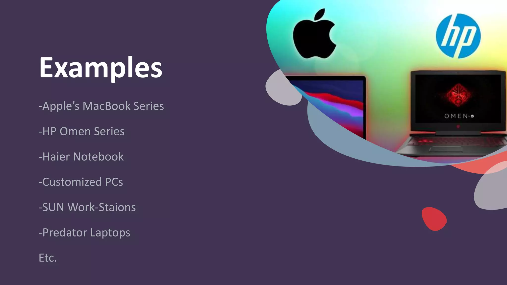 Examples
-Apple’s MacBook Series
-HP Omen Series
-Haier Notebook
-Customized PCs
-SUN Work-Staions
-Predator Laptops
Etc.
 