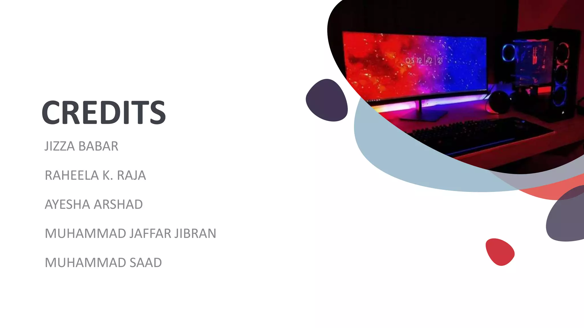 CREDITS
JIZZA BABAR
RAHEELA K. RAJA
AYESHA ARSHAD
MUHAMMAD JAFFAR JIBRAN
MUHAMMAD SAAD
 