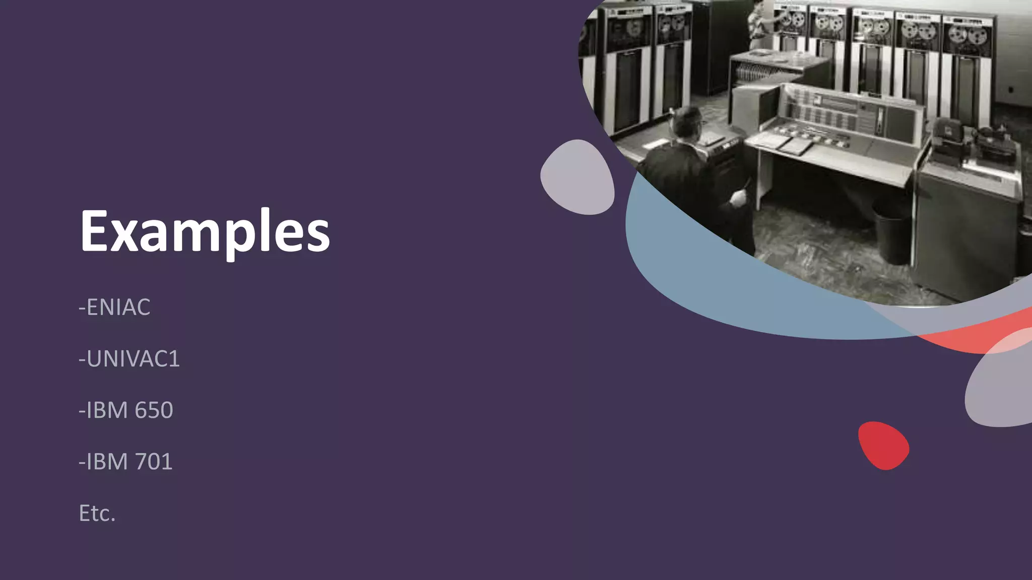 Examples
-ENIAC
-UNIVAC1
-IBM 650
-IBM 701
Etc.
 