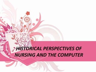 HISTORICAL PERSPECTIVES OF
NURSING AND THE COMPUTER
 