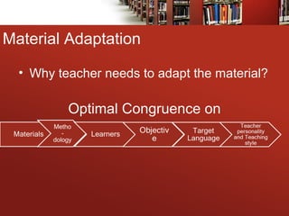 Material Adaptation
• Why teacher needs to adapt the material?
Optimal Congruence on
 