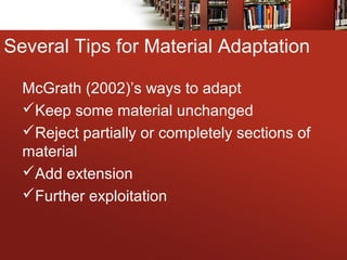 Several Tips for Material Adaptation
McGrath (2002)’s ways to adapt
Keep some material unchanged
Reject partially or completely sections of
material
Add extension
Further exploitation
 