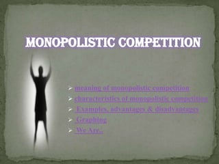 meaning of monopolistic competition
 characteristics of monopolistic competition
 Examples, advantages & disadvantages
 Graphing
 We Are..

 