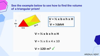 See the example below to see how to find the volume
of a triangular prism!
ARIZALA, KENT
 