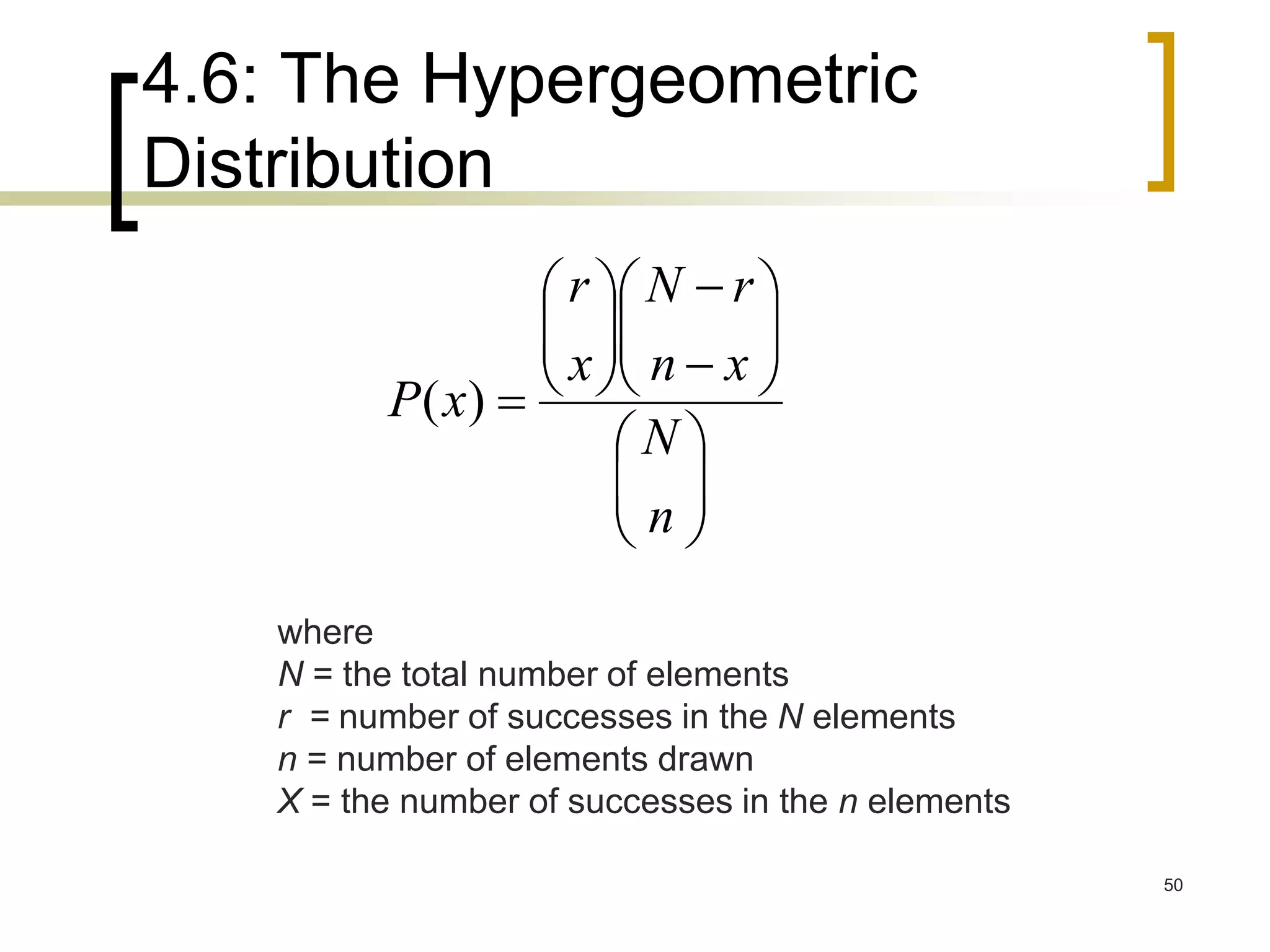 4.6: The Hypergeometric
Distribution
50





















n
N
xn
rN
x
r
xP )(
where
N = the total number of elements
r = number of successes in the N elements
n = number of elements drawn
X = the number of successes in the n elements
 