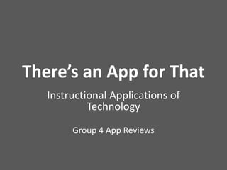 There’s an App for That 
Instructional Applications of 
Technology 
Group 4 App Reviews 
 