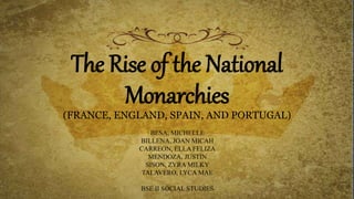 The Rise of the National
Monarchies
(FRANCE, ENGLAND, SPAIN, AND PORTUGAL)
BESA, MICHELLE
BILLENA, JOAN MICAH
CARREON, ELLA FELIZA
MENDOZA, JUSTIN
SISON, ZYRA MILKY
TALAVERO, LYCA MAE
BSE II SOCIAL STUDIES
 