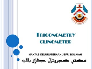 TRIGONOMETRY
      CLINOMETER

MAKTAB KEJURUTERAAN JEFRI BOLKIAH
 