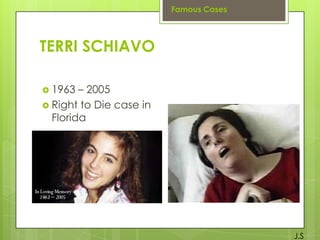 Famous Cases

TERRI SCHIAVO
 1963

– 2005
 Right to Die case in
Florida

J.S

 