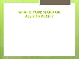 WHAT IS YOUR STAND ON
ASSISTED DEATH?

 