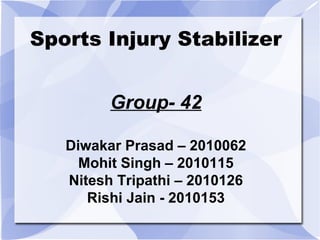 Sports Injury Stabilizer


         Group- 42

   Diwakar Prasad – 2010062
     Mohit Singh – 2010115
   Nitesh Tripathi – 2010126
      Rishi Jain - 2010153
 