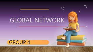 GLOBAL NETWORK
GROUP 4
 