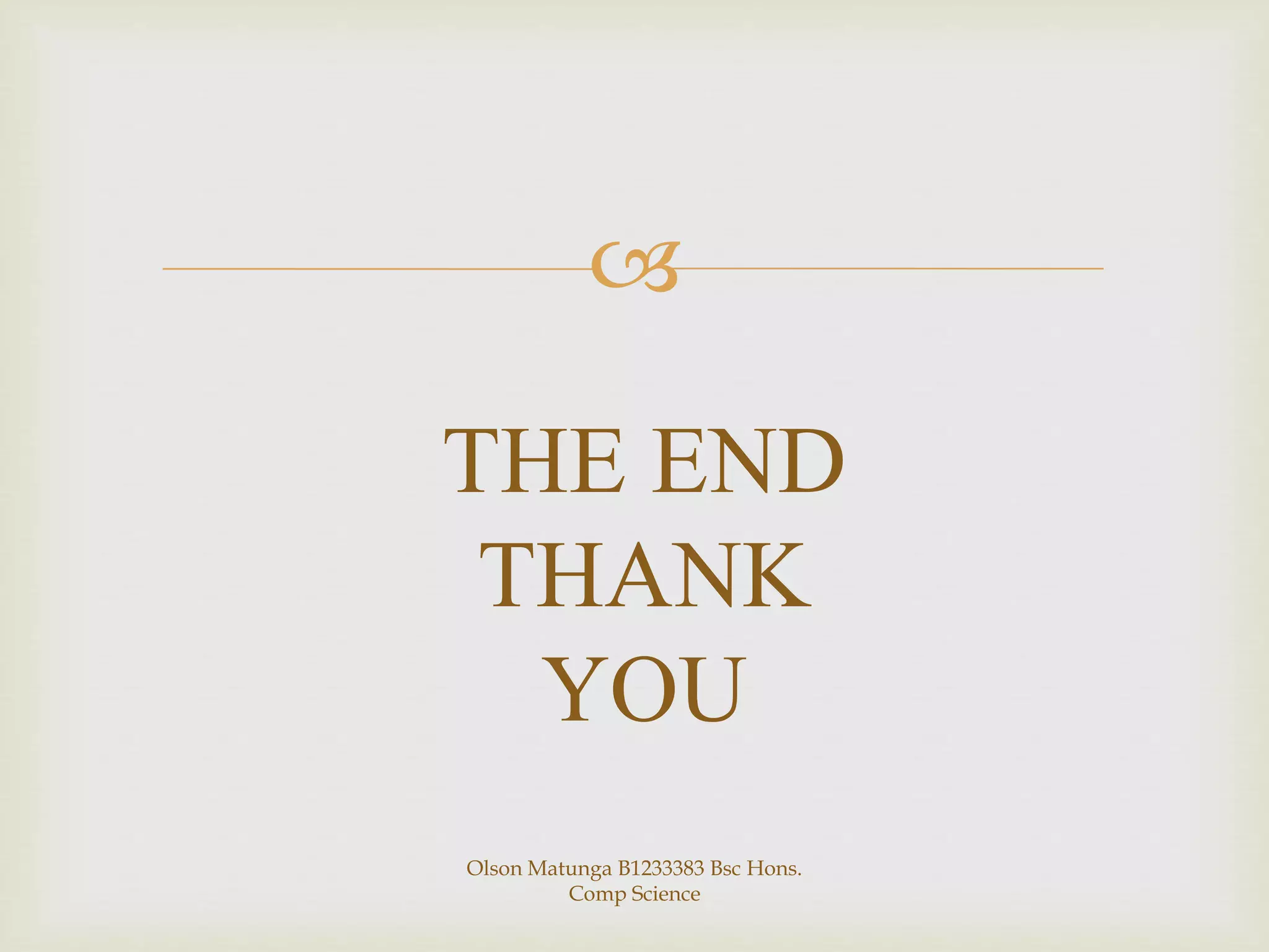 
THE END
THANK
YOU
Olson Matunga B1233383 Bsc Hons.
Comp Science
 