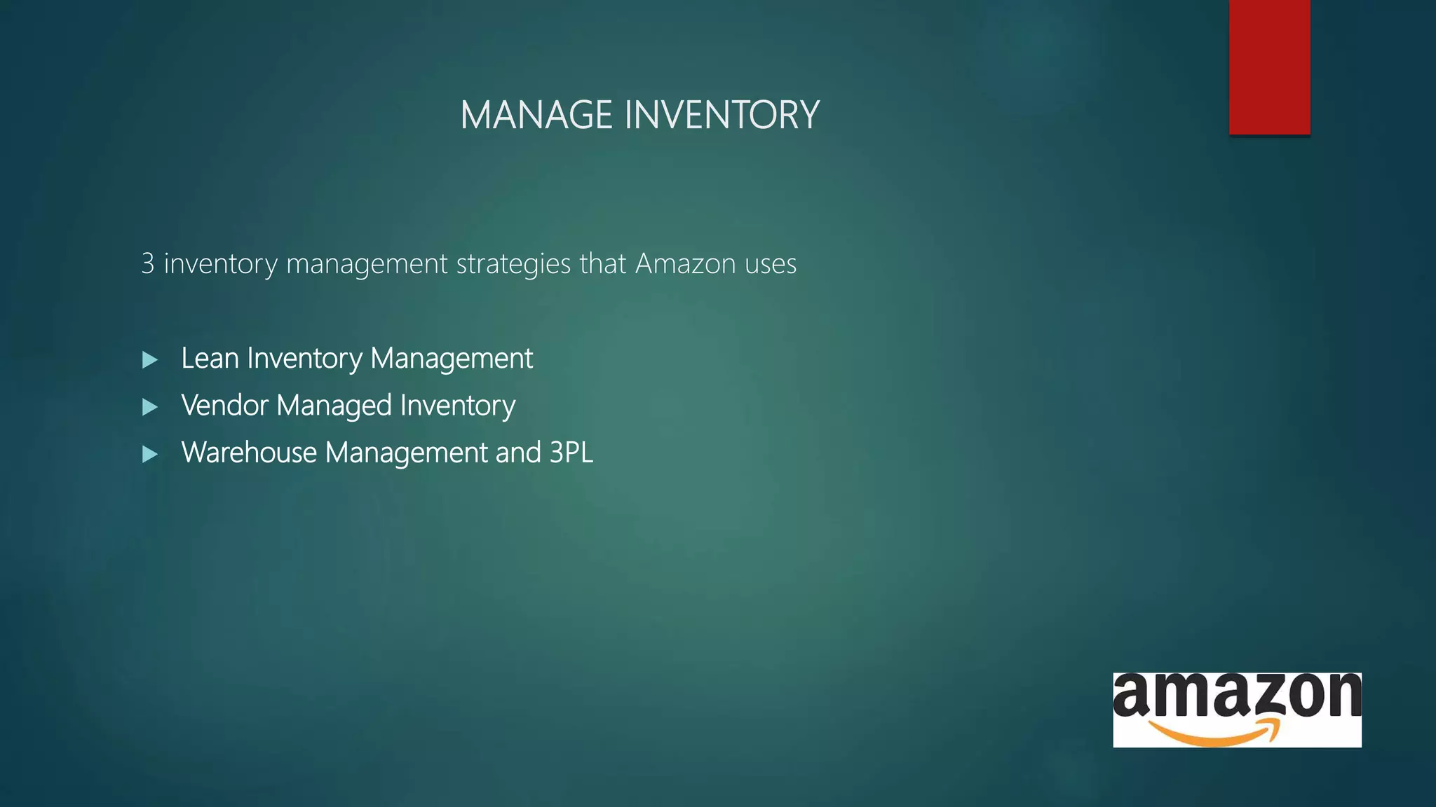 MANAGE INVENTORY
3 inventory management strategies that Amazon uses
 Lean Inventory Management
 Vendor Managed Inventory
 Warehouse Management and 3PL
 