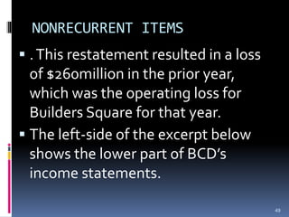 NONRECURRENT ITEMS
 .This restatement resulted in a loss
of $260million in the prior year,
which was the operating loss for
Builders Square for that year.
 The left-side of the excerpt below
shows the lower part of BCD’s
income statements.
49
 