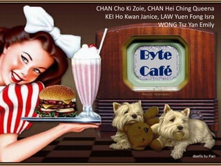 CHAN Cho Ki Zoie, CHAN Hei Ching Queena
  KEI Ho Kwan Janice, LAW Yuen Fong Isra
                     WONG Tsz Yan Emily



              Byte
              Café
 
