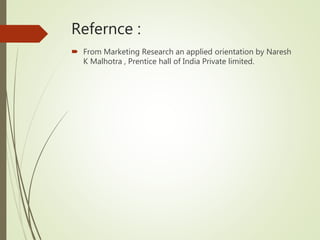 Refernce :
 From Marketing Research an applied orientation by Naresh
K Malhotra , Prentice hall of India Private limited.
 